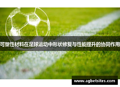 可塑性材料在足球运动中形状修复与性能提升的协同作用