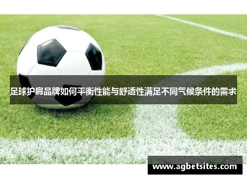 足球护肩品牌如何平衡性能与舒适性满足不同气候条件的需求