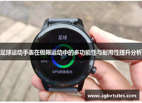 足球运动手表在极限运动中的多功能性与耐用性提升分析